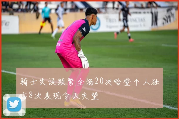 骑士失误频繁全场20次哈登个人独占8次表现令人失望