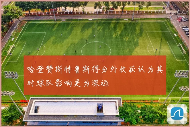 哈登赞斯特鲁斯得分外收获认为其对球队影响更为深远