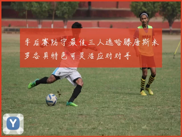 季后赛防守最佳三人选哈滕唐斯米罗各具特色可灵活应对对手