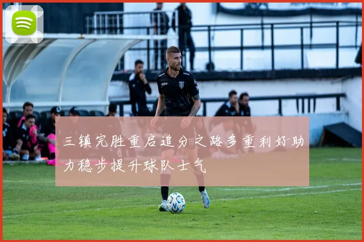 三镇完胜重启追分之路多重利好助力稳步提升球队士气