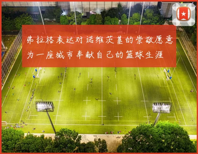 弗拉格表达对诺维茨基的崇敬愿意为一座城市奉献自己的篮球生涯