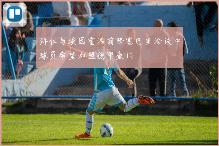 拜仁与埃因霍温前锋塞巴里洽谈中球员希望加盟德甲豪门
