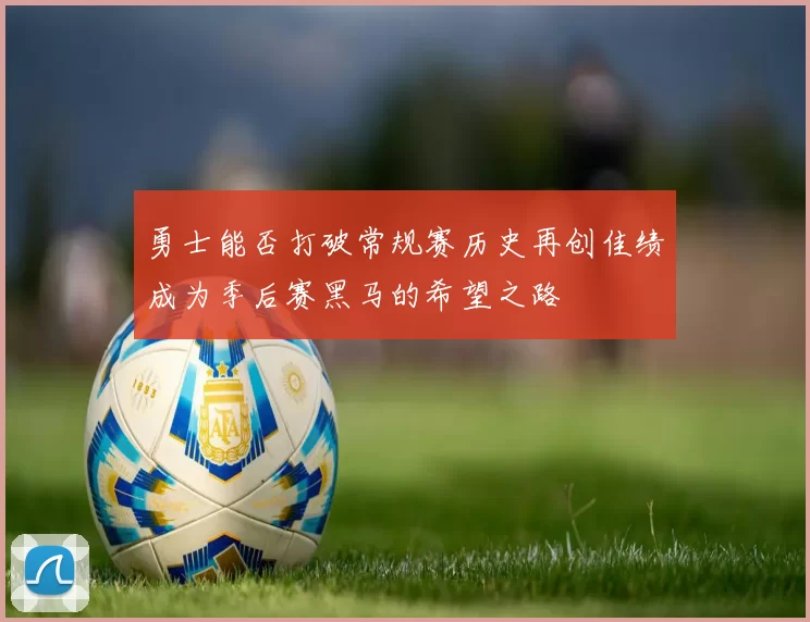 勇士能否打破常规赛历史再创佳绩成为季后赛黑马的希望之路