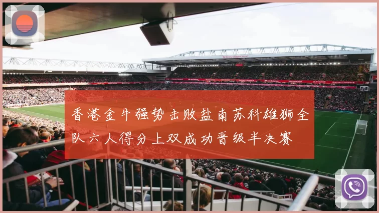 香港金牛强势击败盐南苏科雄狮全队六人得分上双成功晋级半决赛