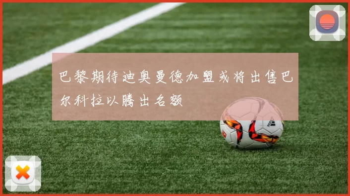 巴黎期待迪奥曼德加盟或将出售巴尔科拉以腾出名额
