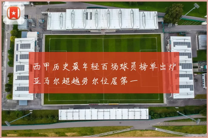 西甲历史最年轻百场球员榜单出炉亚马尔超越劳尔位居第一