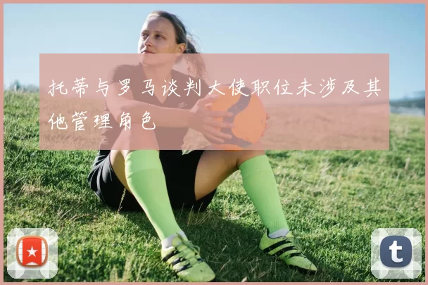 托蒂与罗马谈判大使职位未涉及其他管理角色