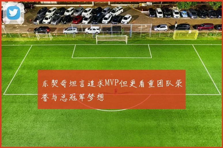 东契奇坦言追求MVP但更看重团队荣誉与总冠军梦想