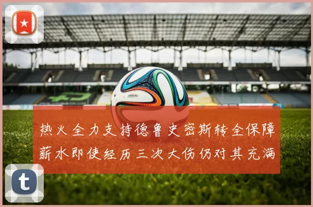 热火全力支持德鲁史密斯转全保障薪水即使经历三次大伤仍对其充满信心