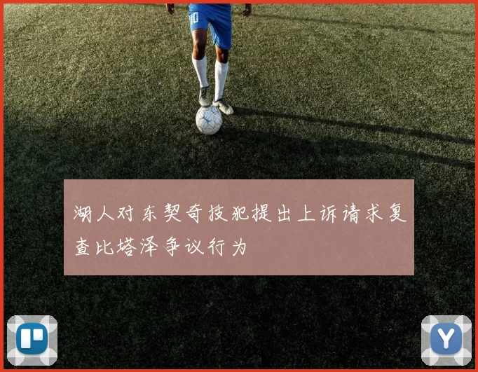 湖人对东契奇技犯提出上诉请求复查比塔泽争议行为