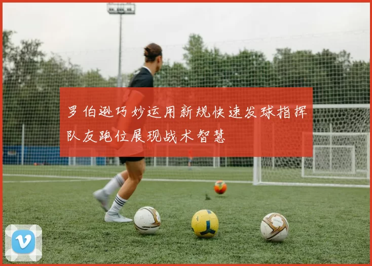 罗伯逊巧妙运用新规快速发球指挥队友跑位展现战术智慧