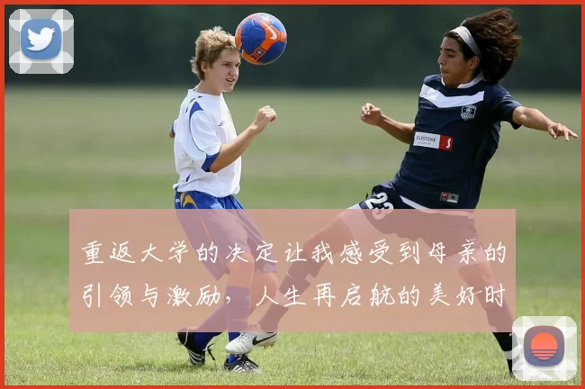 重返大学的决定让我感受到母亲的引领与激励，人生再启航的美好时刻