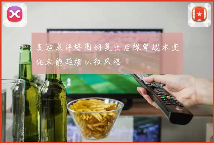 麦迪点评塔图姆复出后绿军战术变化未能延续以往风格