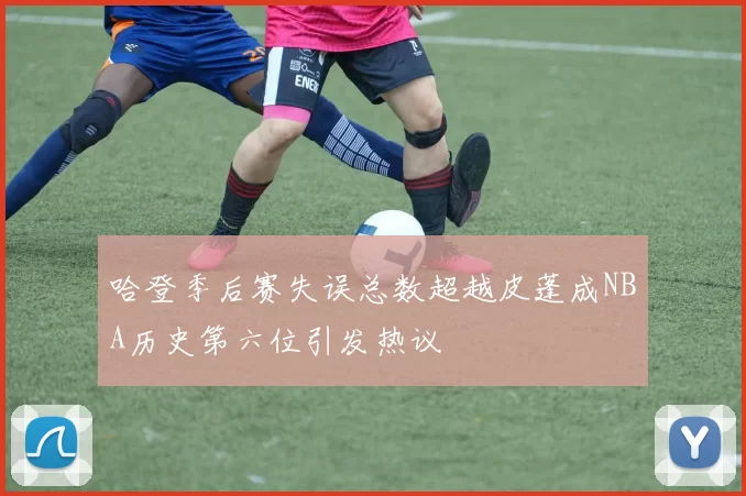 哈登季后赛失误总数超越皮蓬成NBA历史第六位引发热议