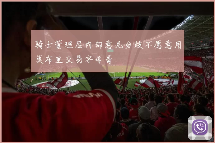 骑士管理层内部意见分歧不愿意用莫布里交易字母哥