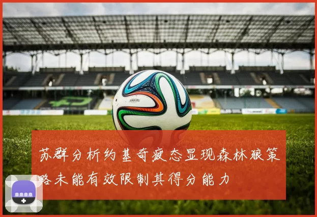 苏群分析约基奇疲态显现森林狼策略未能有效限制其得分能力