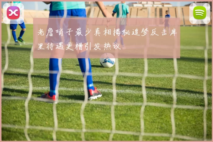 老詹哨子最少真相揭秘追梦反击库里待遇更糟引发热议
