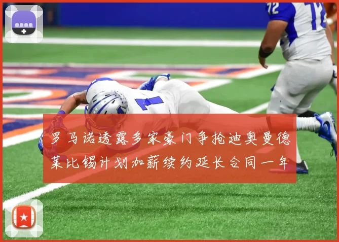 罗马诺透露多家豪门争抢迪奥曼德莱比锡计划加薪续约延长合同一年
