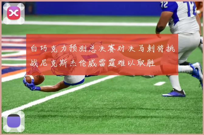 白巧克力预测总决赛对决马刺将挑战尼克斯杰伦威雷霆难以取胜